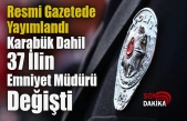 Resmî Gazete’de Yayımlandı: Karabük’ün de Aralarında Olduğu 37 İlin Emniyet Müdürü Değişti