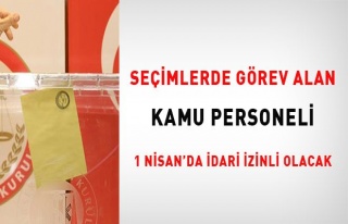 Seçimlerde görev alan kamu personeli 1 Nisan'da...